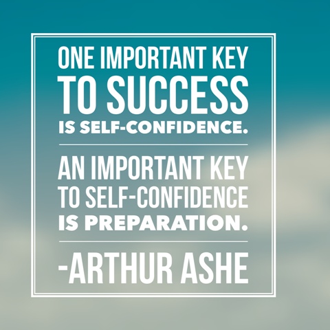 One important key to success is self-confidence. An important key to self-confidence is preparation. ~ Arthur Ashe